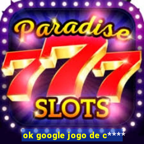 ok google jogo de c****